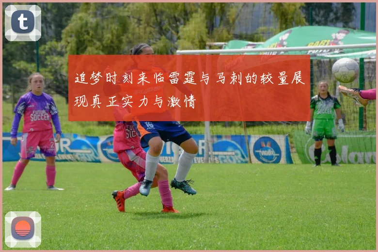 追梦时刻来临雷霆与马刺的较量展现真正实力与激情