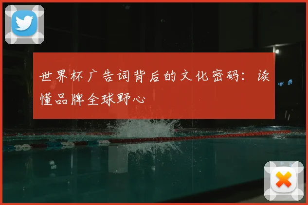 世界杯广告词背后的文化密码:读懂品牌全球野心
