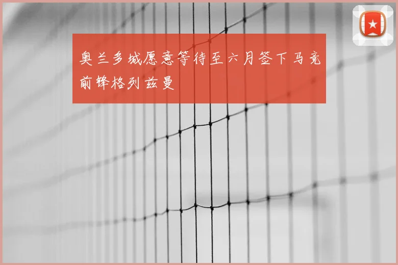 奥兰多城愿意等待至六月签下马竞前锋格列兹曼