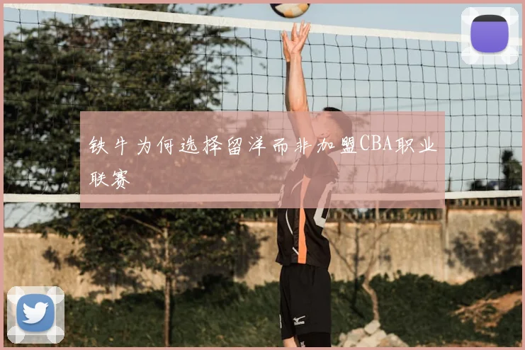 铁牛为何选择留洋而非加盟CBA职业联赛