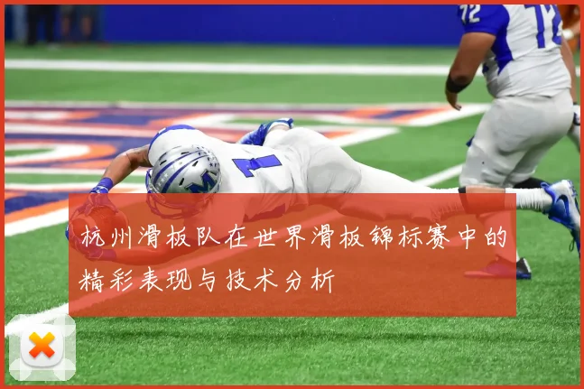杭州滑板队在世界滑板锦标赛中的精彩表现与技术分析