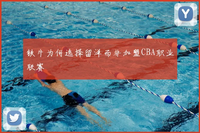 铁牛为何选择留洋而非加盟CBA职业联赛