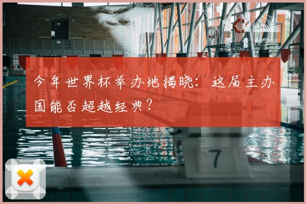 今年世界杯举办地揭晓:这届主办国能否超越经典?