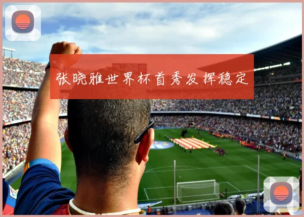 张晓雅世界杯首秀发挥稳定