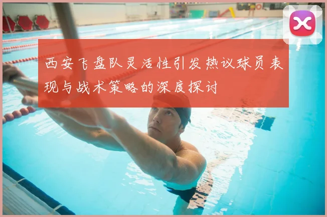 西安飞盘队灵活性引发热议球员表现与战术策略的深度探讨