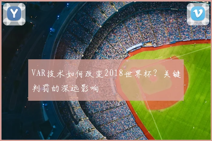 VAR技术如何改变2018世界杯?关键判罚的深远影响