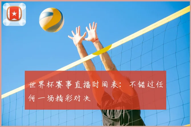 世界杯赛事直播时间表:不错过任何一场精彩对决