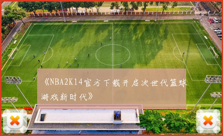 《NBA2K14官方下载开启次世代篮球游戏新时代》