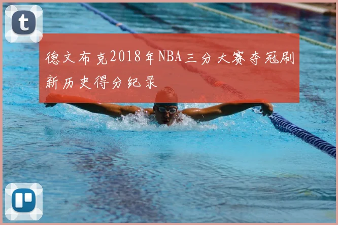 德文布克2018年NBA三分大赛夺冠刷新历史得分纪录