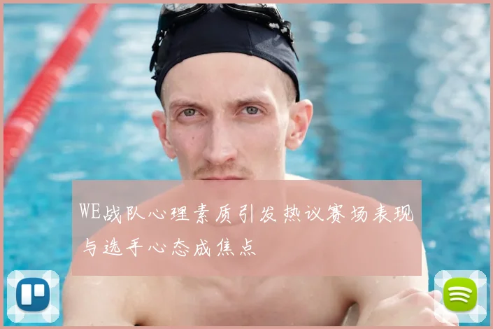 WE战队心理素质引发热议赛场表现与选手心态成焦点