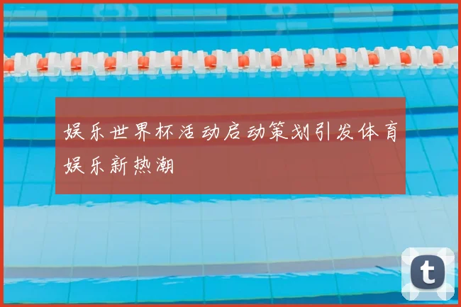 娱乐世界杯活动启动策划引发体育娱乐新热潮