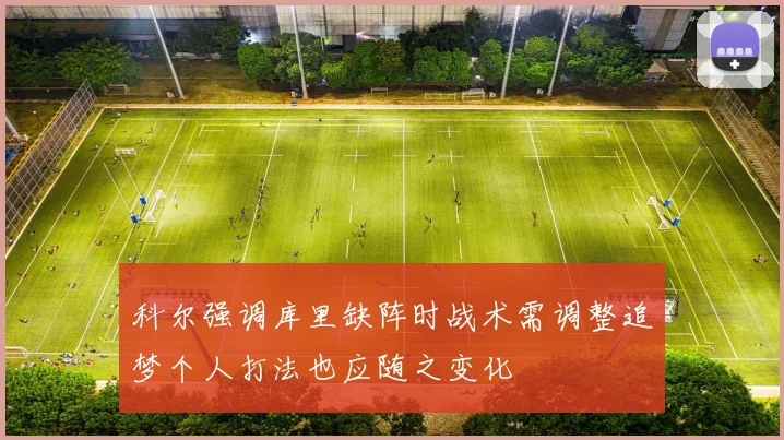 科尔强调库里缺阵时战术需调整追梦个人打法也应随之变化