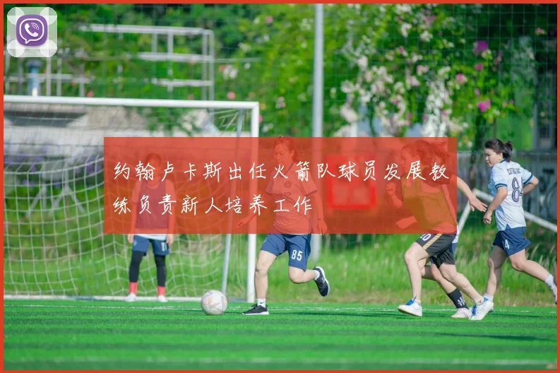 约翰卢卡斯出任火箭队球员发展教练负责新人培养工作