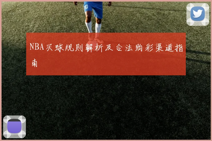NBA买球规则解析及合法购彩渠道指南