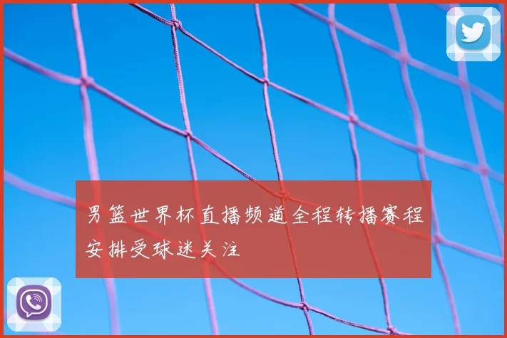 男篮世界杯直播频道全程转播赛程安排受球迷关注