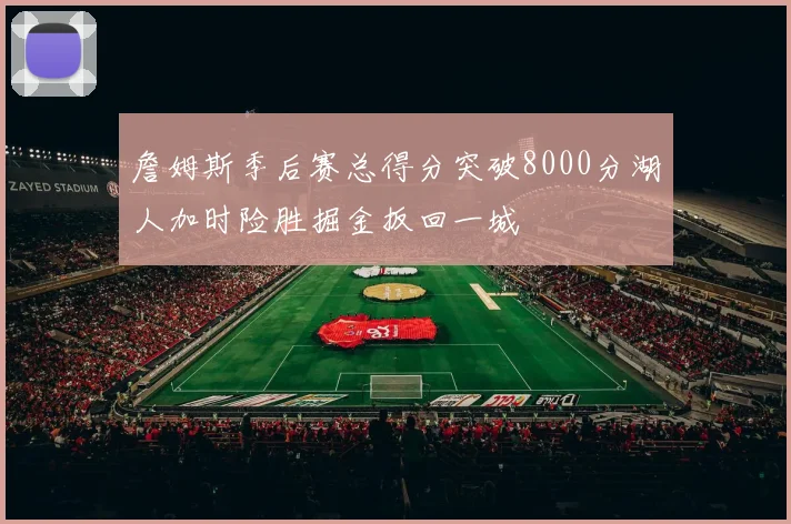 詹姆斯季后赛总得分突破8000分湖人加时险胜掘金扳回一城