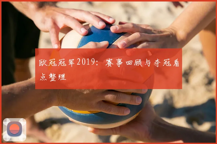 欧冠冠军2019:赛事回顾与夺冠看点整理