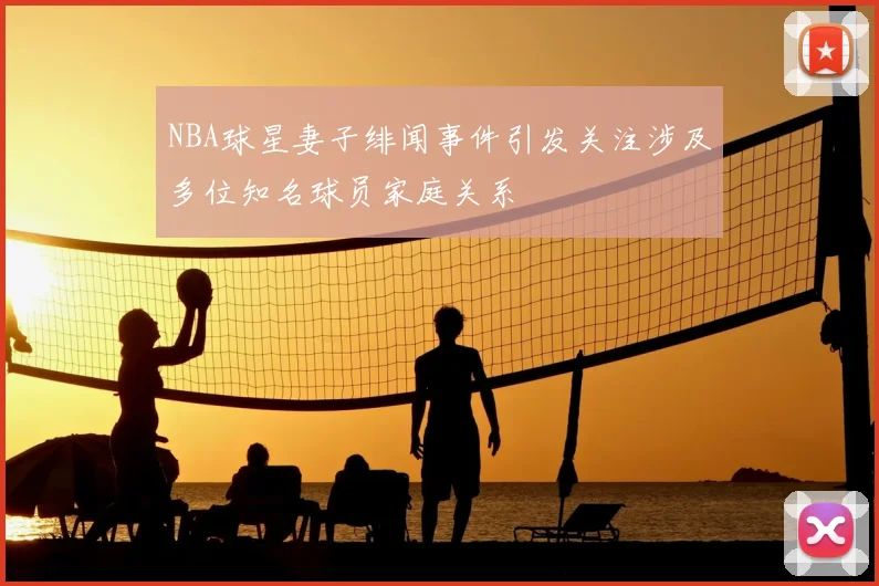 NBA球星妻子绯闻事件引发关注涉及多位知名球员家庭关系