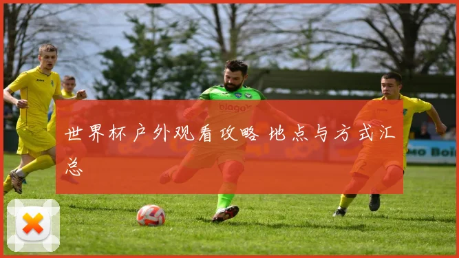 世界杯户外观看攻略 地点与方式汇总