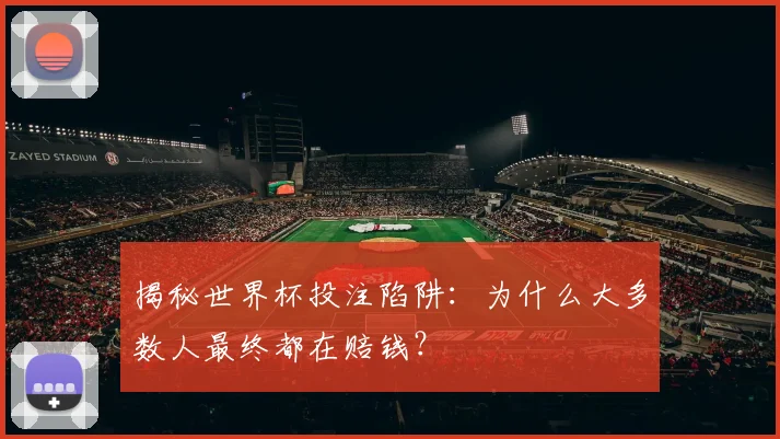 揭秘世界杯投注陷阱:为什么大多数人最终都在赔钱?