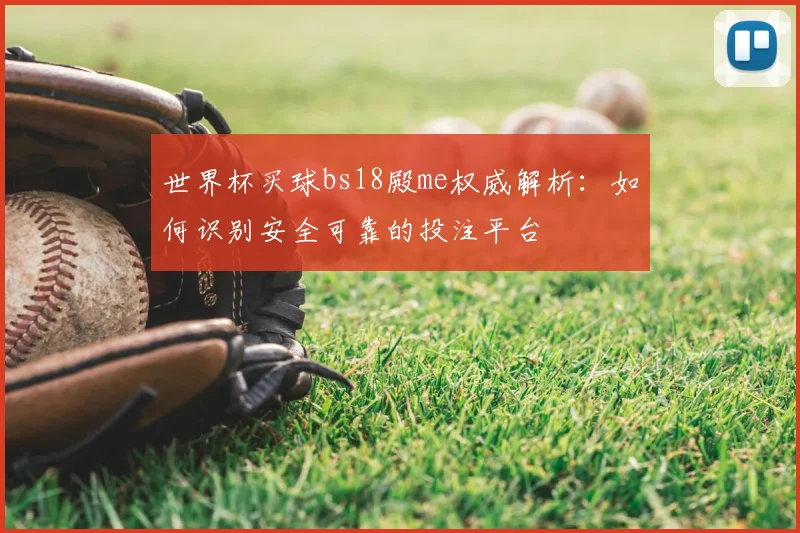 世界杯买球bs18殿me权威解析：如何识别安全可靠的投注平台