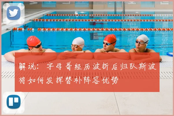 解说:字母哥经历波折后归队斯波将如何发挥替补阵容优势