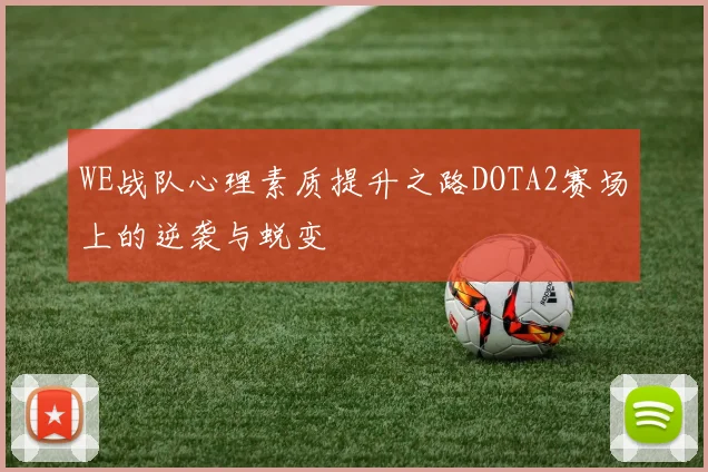 WE战队心理素质提升之路DOTA2赛场上的逆袭与蜕变