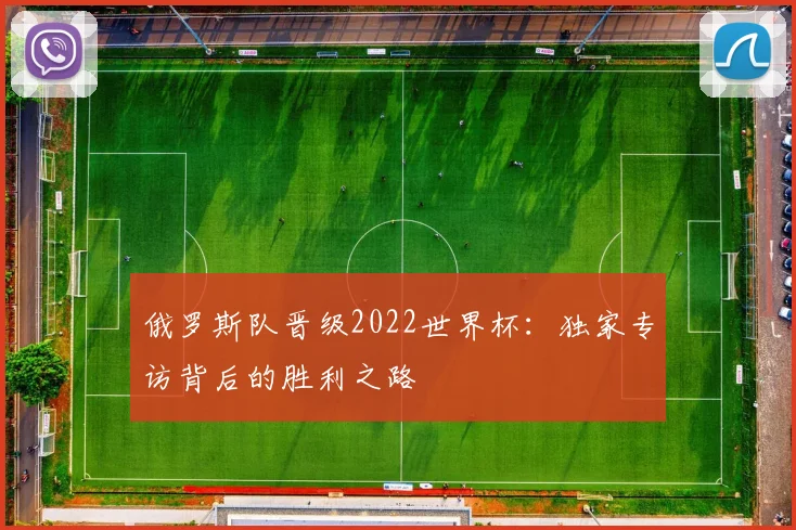 俄罗斯队晋级2022世界杯:独家专访背后的胜利之路
