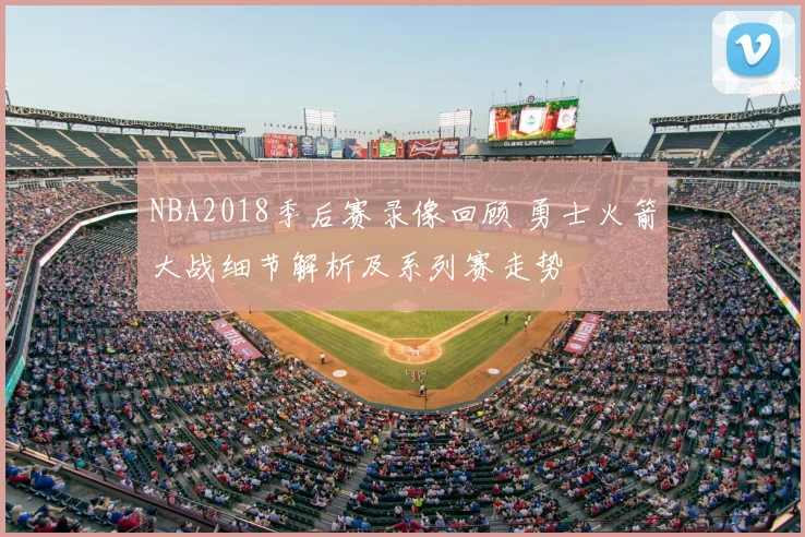 NBA2018季后赛录像回顾 勇士火箭大战细节解析及系列赛走势