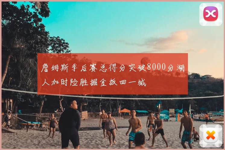 詹姆斯季后赛总得分突破8000分湖人加时险胜掘金扳回一城