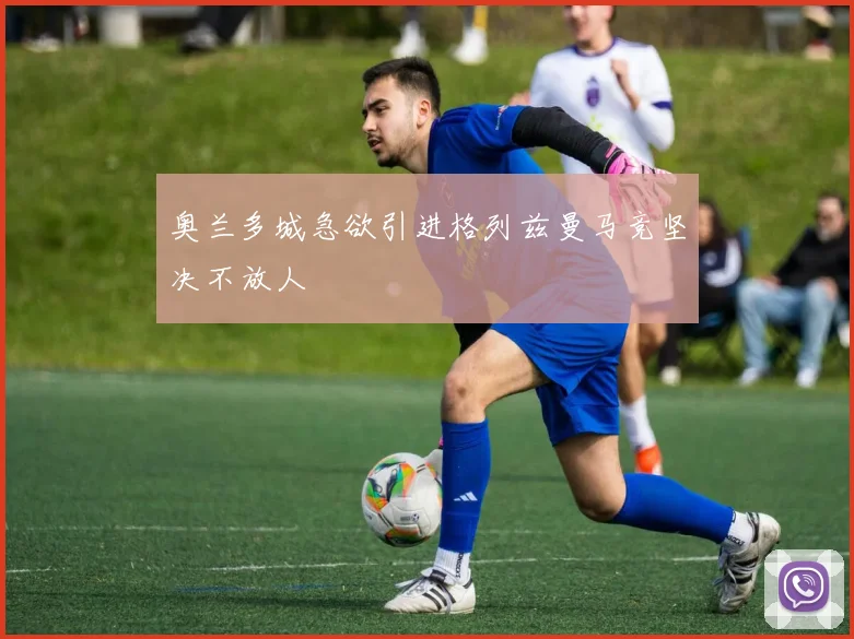 奥兰多城急欲引进格列兹曼马竞坚决不放人