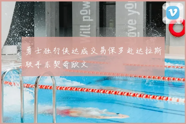 勇士独行侠达成交易保罗赴达拉斯联手东契奇欧文