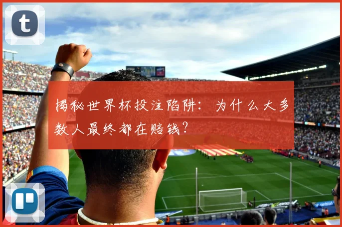 揭秘世界杯投注陷阱:为什么大多数人最终都在赔钱?
