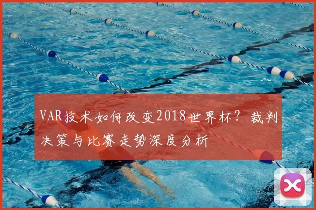 VAR技术如何改变2018世界杯?裁判决策与比赛走势深度分析