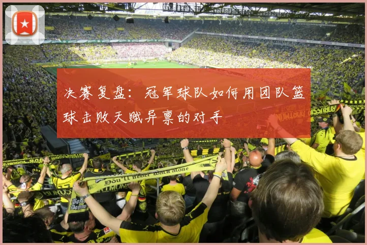 决赛复盘：冠军球队如何用团队篮球击败天赋异禀的对手