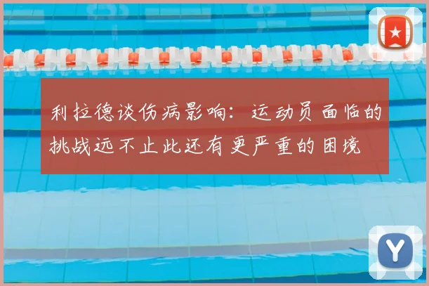 利拉德谈伤病影响：运动员面临的挑战远不止此还有更严重的困境