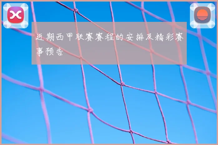 近期西甲联赛赛程的安排及精彩赛事预告