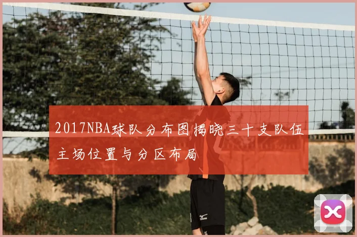 2017NBA球队分布图揭晓三十支队伍主场位置与分区布局