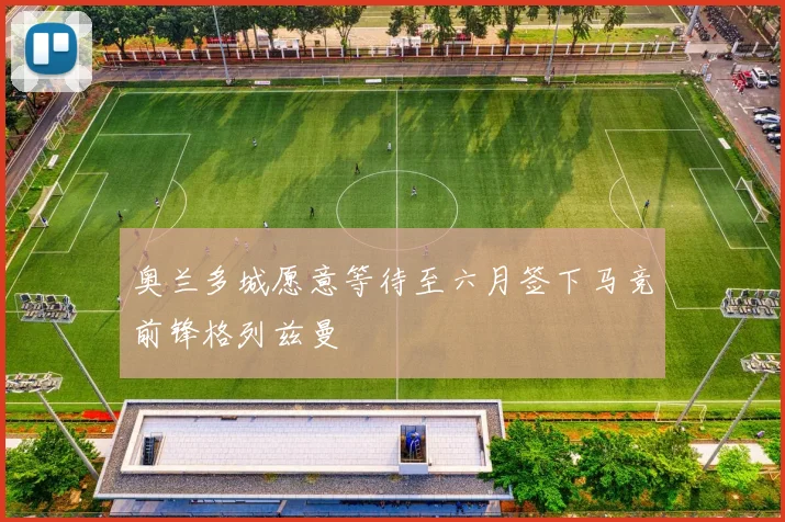 奥兰多城愿意等待至六月签下马竞前锋格列兹曼