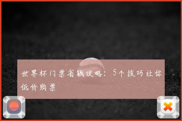 世界杯门票省钱攻略：5个技巧让你低价购票