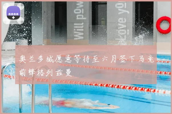奥兰多城愿意等待至六月签下马竞前锋格列兹曼