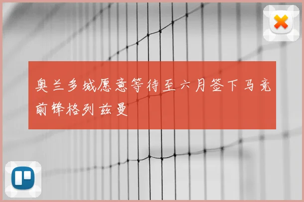 奥兰多城愿意等待至六月签下马竞前锋格列兹曼