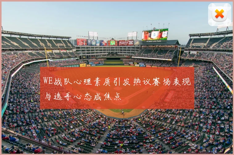 WE战队心理素质引发热议赛场表现与选手心态成焦点