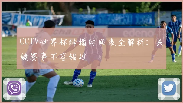 CCTV世界杯转播时间表全解析:关键赛事不容错过
