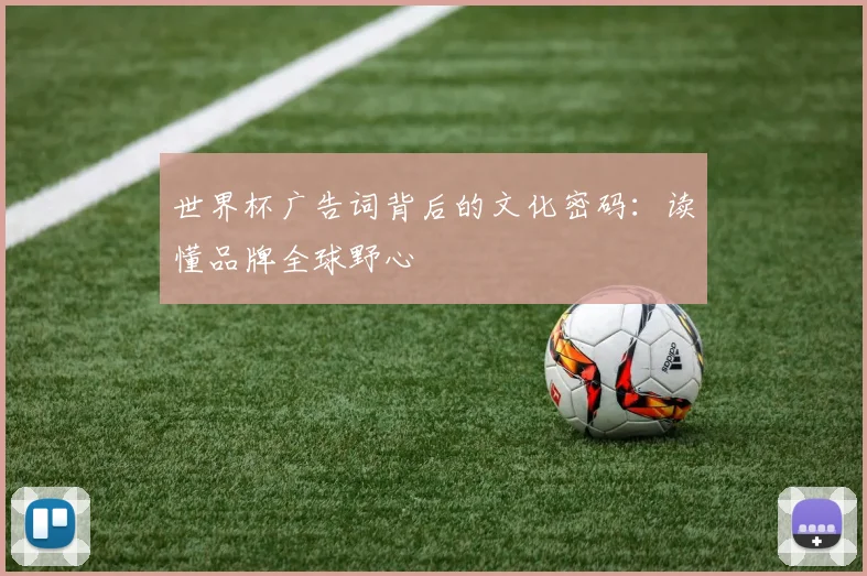 世界杯广告词背后的文化密码:读懂品牌全球野心