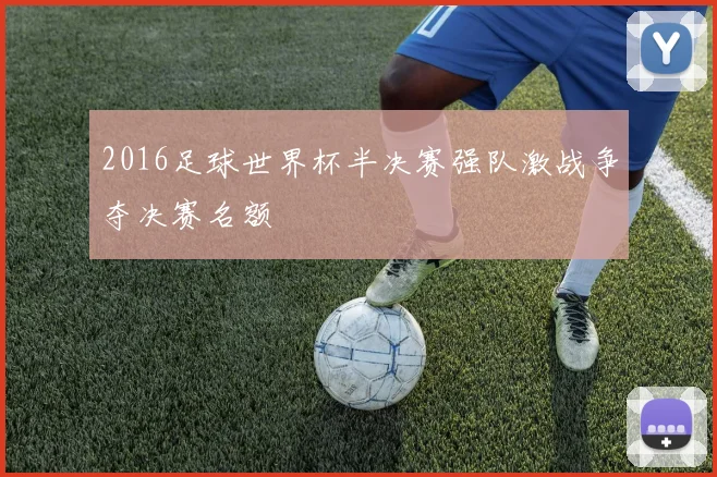 2016足球世界杯半决赛强队激战争夺决赛名额