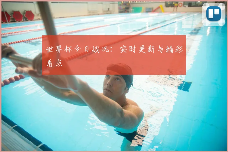 世界杯今日战况:实时更新与精彩看点