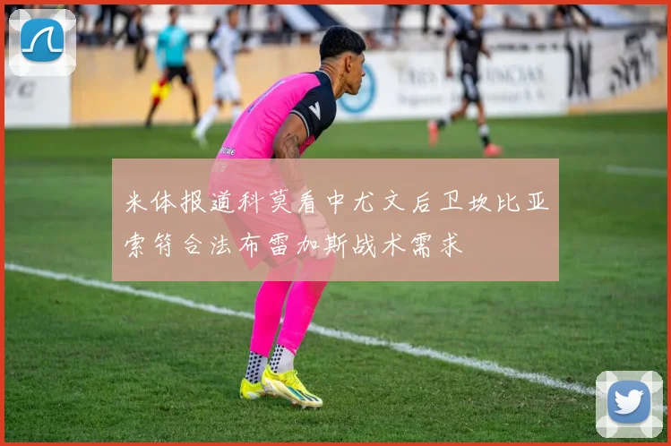 米体报道科莫看中尤文后卫坎比亚索符合法布雷加斯战术需求
