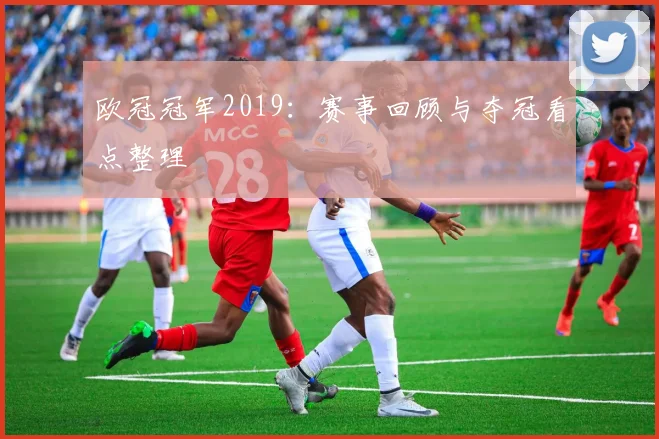 欧冠冠军2019:赛事回顾与夺冠看点整理