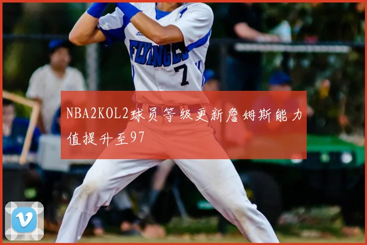 NBA2KOL2球员等级更新詹姆斯能力值提升至97